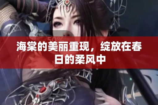 海棠的美丽重现，绽放在春日的柔风中