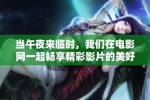 当午夜来临时，我们在电影网一起畅享精彩影片的美好时光