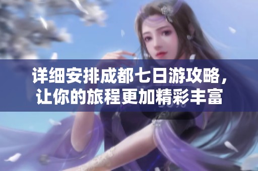 详细安排成都七日游攻略，让你的旅程更加精彩丰富