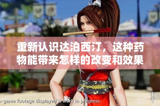重新认识达泊西汀，这种药物能带来怎样的改变和效果