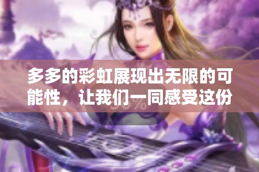 多多的彩虹展现出无限的可能性，让我们一同感受这份绚丽的美好。