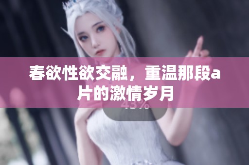 春欲性欲交融，重温那段**的激情岁月