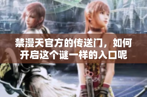 禁漫天官方的传送门，如何开启这个谜一样的入口呢