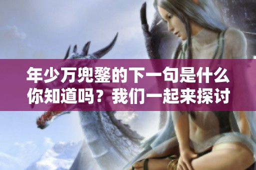 年少万兜鍪的下一句是什么你知道吗？我们一起来探讨一下吧！