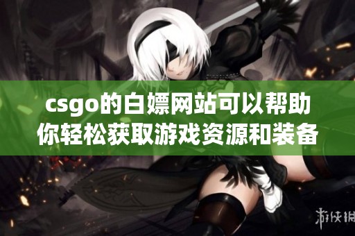 csgo的白嫖网站可以帮助你轻松获取游戏资源和装备