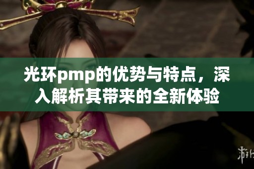 光环pmp的优势与特点，深入解析其带来的全新体验