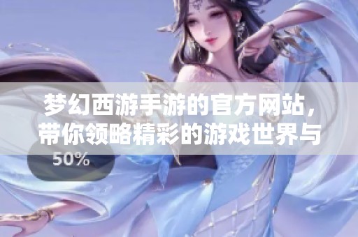 梦幻西游手游的官方网站，带你领略精彩的游戏世界与最新资讯。