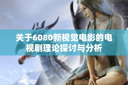 关于6080新视觉电影的电视剧理论探讨与分析