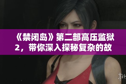 《禁闭岛》第二部高压监狱2，带你深入探秘复杂的故事情节