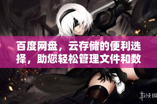 百度网盘，云存储的便利选择，助您轻松管理文件和数据。