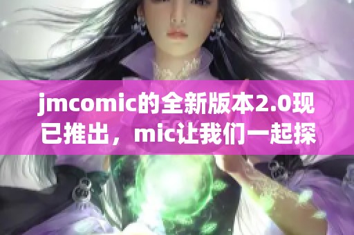 jmcomic的全新版本2.0现已推出，mic让我们一起探索更多精彩内容！