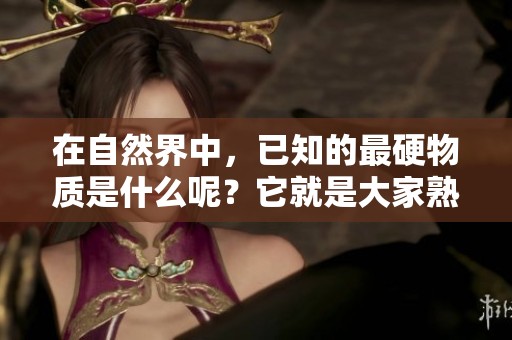 在自然界中，已知的最硬物质是什么呢？它就是大家熟知的那种。