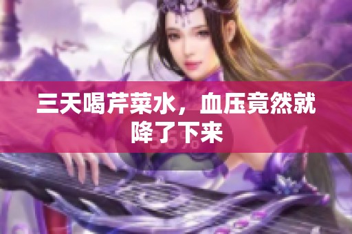 三天喝芹菜水，血压竟然就降了下来