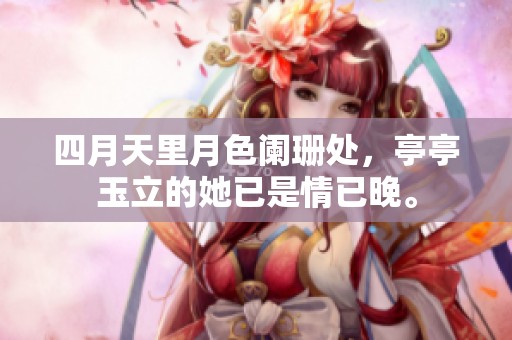 四月天里月色阑珊处，亭亭玉立的她已是情已晚。
