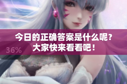 今日的正确答案是什么呢？大家快来看看吧！