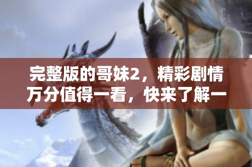 完整版的哥妹2，精彩剧情万分值得一看，快来了解一下吧