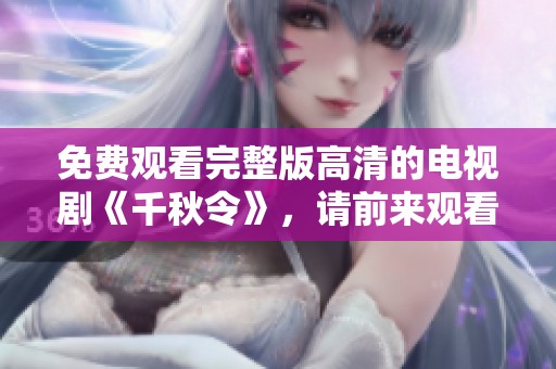 免费观看完整版高清的电视剧《千秋令》，请前来观看！