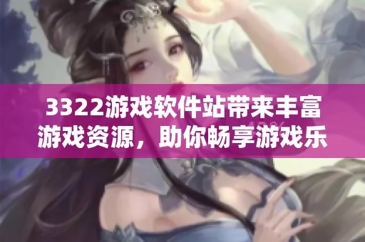 3322游戏软件站带来丰富游戏资源，助你畅享游戏乐趣与激情体验