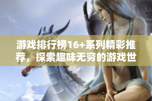 游戏排行榜16+系列精彩推荐，探索趣味无穷的游戏世界！