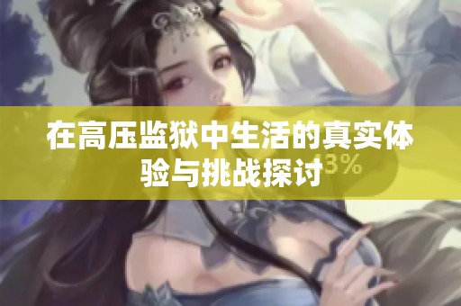 在高压监狱中生活的真实体验与挑战探讨
