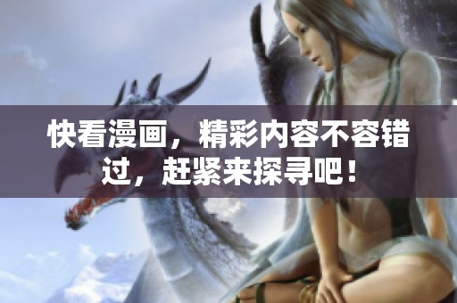 快看漫画，精彩内容不容错过，赶紧来探寻吧！