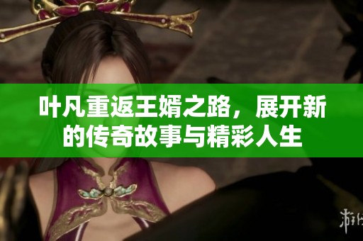 叶凡重返王婿之路，展开新的传奇故事与精彩人生