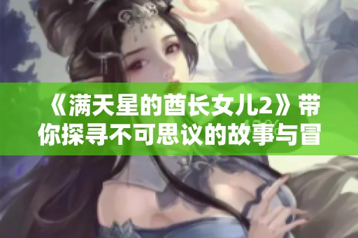 《满天星的酋长女儿2》带你探寻不可思议的故事与冒险