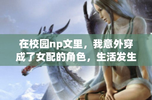 在校园np文里，我意外穿成了女配的角色，生活发生了巨变