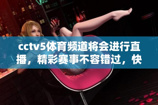 cctv5**频道将会进行直播，精彩赛事不容错过，快来一起观看吧