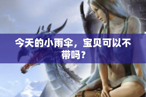今天的小雨伞，宝贝可以不带吗？