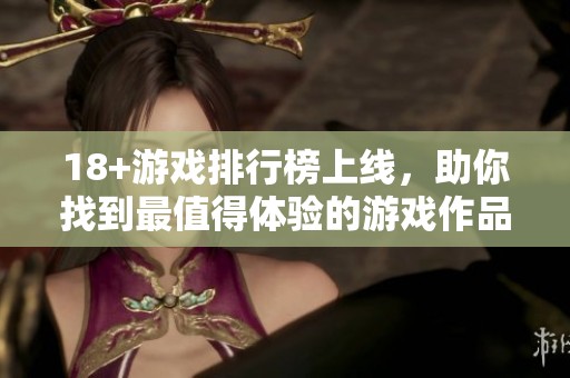 18+游戏排行榜上线，助你找到最值得体验的游戏作品