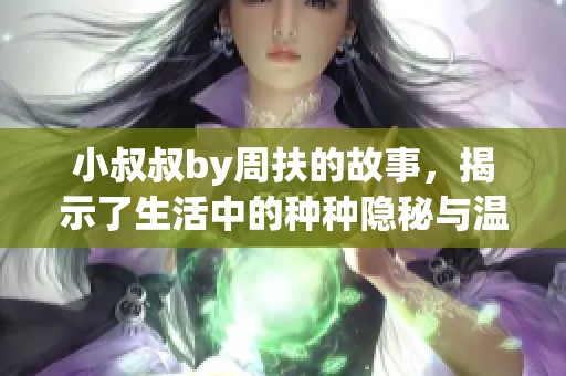 小叔叔by周扶的故事，揭示了生活中的种种隐秘与温暖