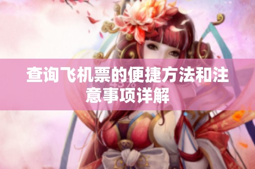 查询飞机票的便捷方法和注意事项详解