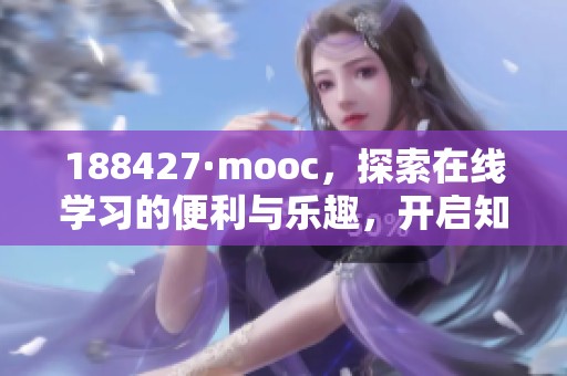188427·mooc，探索在线学习的便利与乐趣，开启知识的新旅程