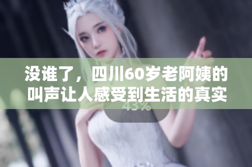没谁了，四川60岁老阿姨的叫声让人感受到生活的真实与温暖