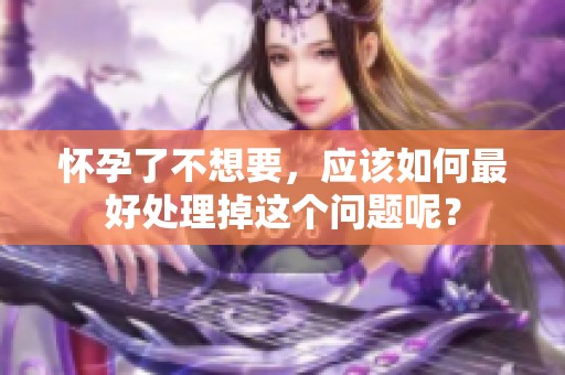 怀孕了不想要，应该如何最好处理掉这个问题呢？