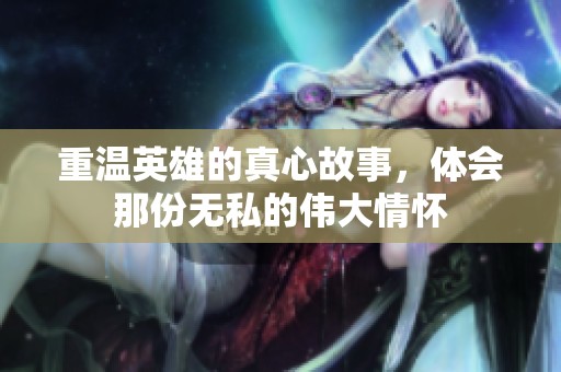 重温英雄的真心故事，体会那份无私的伟大情怀