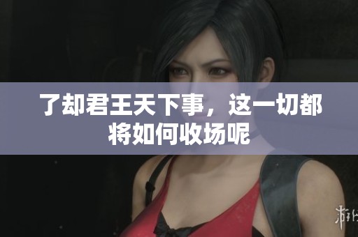了却君王天下事，这一切都将如何收场呢