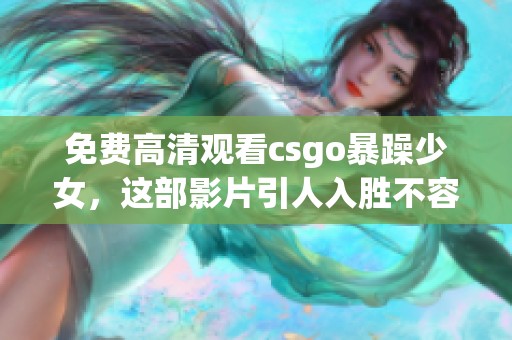 免费高清观看csgo暴躁少女，这部影片引人入胜不容错过