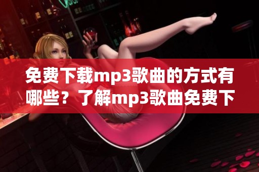 免费下载mp3歌曲的方式有哪些？了解mp3歌曲免费下载的方法与步骤