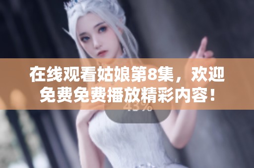 在线观看姑娘第8集，欢迎免费免费播放精彩内容！