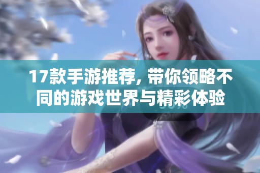 17款手游推荐, 带你领略不同的游戏世界与精彩体验