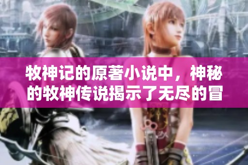 牧神记的原著小说中，神秘的牧神传说揭示了无尽的冒险与秘密