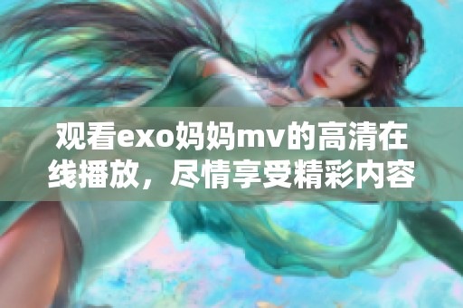 观看exo妈妈mv的高清在线播放，尽情享受精彩内容吧
