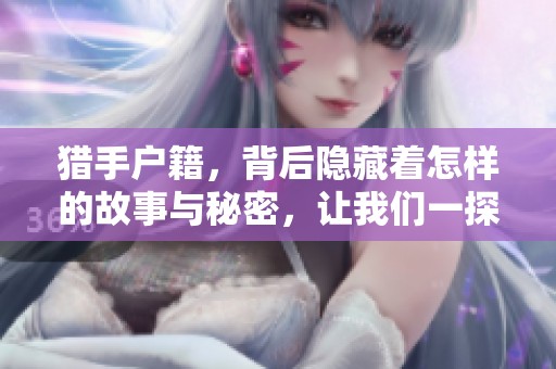 猎手户籍，背后隐藏着怎样的故事与秘密，让我们一探究竟