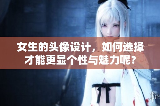 女生的头像设计，如何选择才能更显个性与魅力呢？