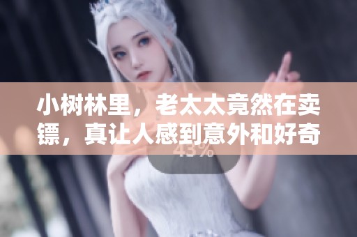 小树林里，老太太竟然在卖镖，真让人感到意外和好奇