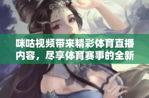 咪咕视频带来精彩**直播内容，尽享**赛事的全新观看体验！