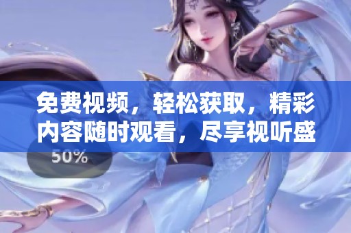 免费视频，轻松获取，精彩内容随时观看，尽享视听盛宴！