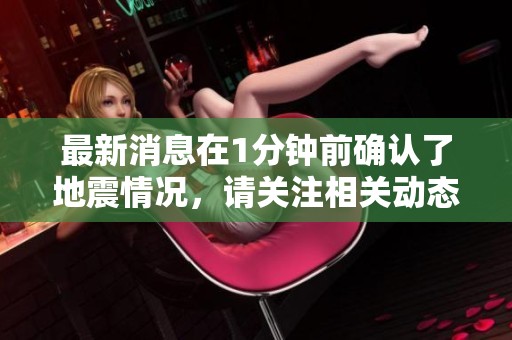 最新消息在1分钟前确认了地震情况，请关注相关动态与进展